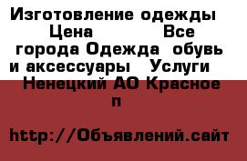 Изготовление одежды. › Цена ­ 1 000 - Все города Одежда, обувь и аксессуары » Услуги   . Ненецкий АО,Красное п.